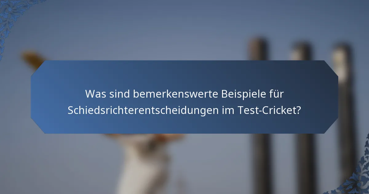 Was sind bemerkenswerte Beispiele für Schiedsrichterentscheidungen im Test-Cricket?