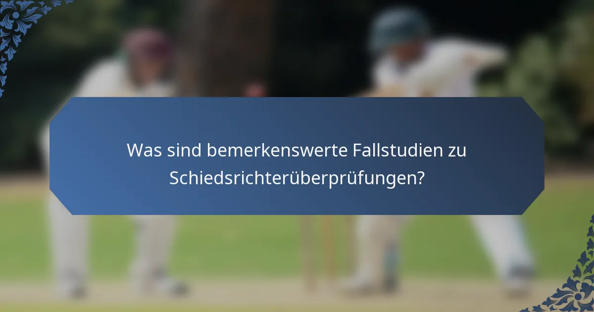 Was sind bemerkenswerte Fallstudien zu Schiedsrichterüberprüfungen?