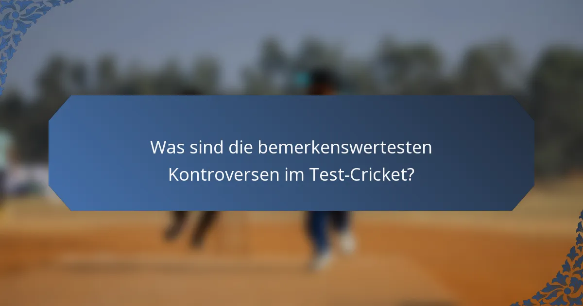 Was sind die bemerkenswertesten Kontroversen im Test-Cricket?