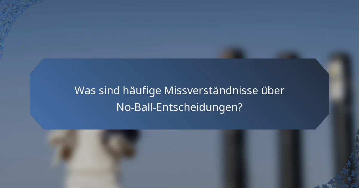Was sind häufige Missverständnisse über No-Ball-Entscheidungen?