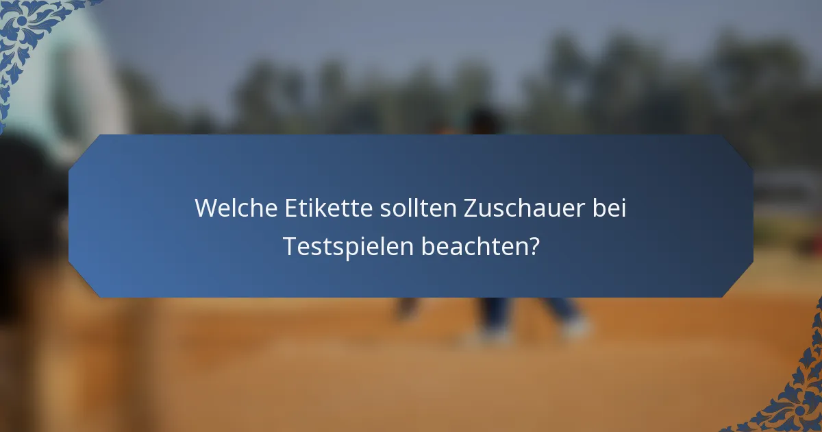 Welche Etikette sollten Zuschauer bei Testspielen beachten?