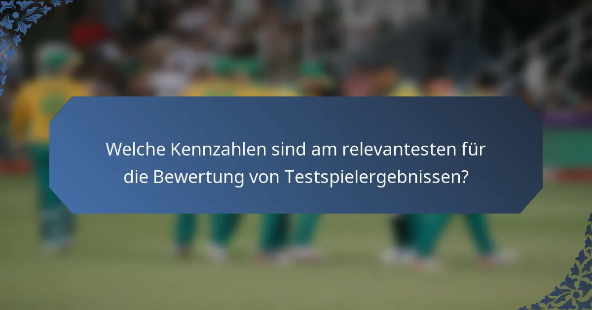 Welche Kennzahlen sind am relevantesten für die Bewertung von Testspielergebnissen?