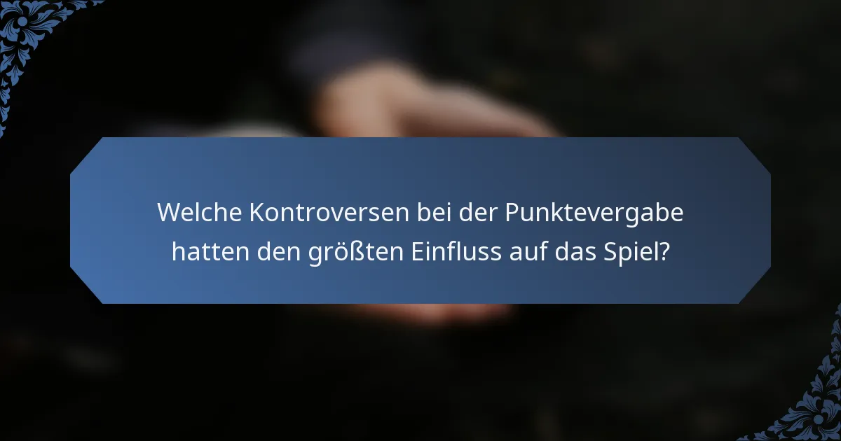 Welche Kontroversen bei der Punktevergabe hatten den größten Einfluss auf das Spiel?