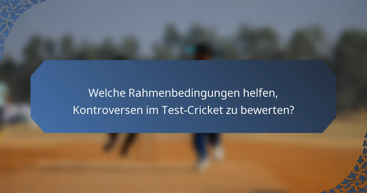 Welche Rahmenbedingungen helfen, Kontroversen im Test-Cricket zu bewerten?