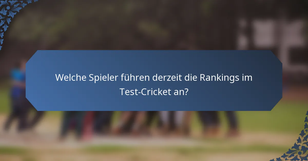Welche Spieler führen derzeit die Rankings im Test-Cricket an?