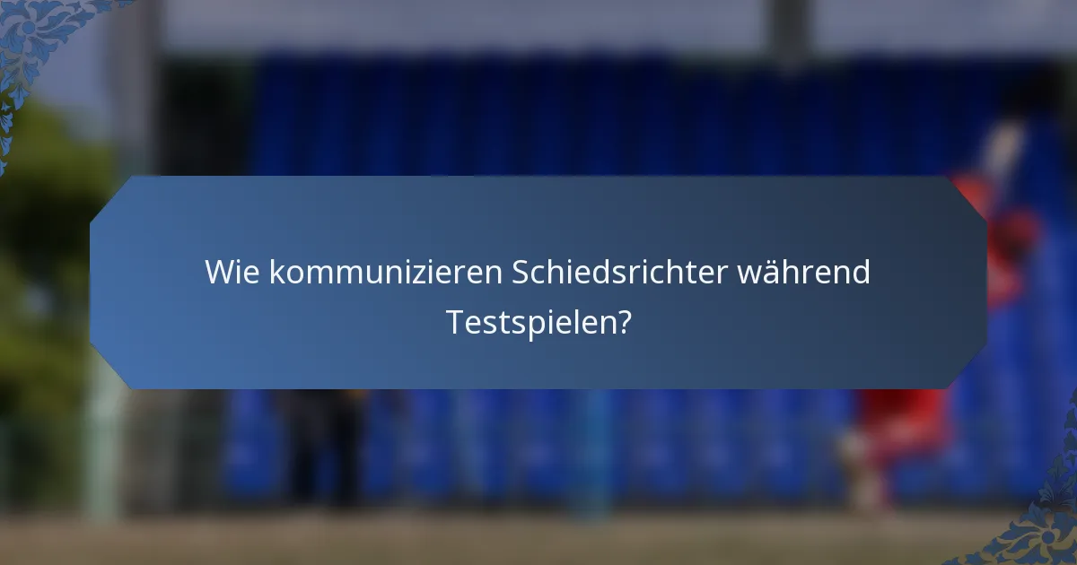 Wie kommunizieren Schiedsrichter während Testspielen?