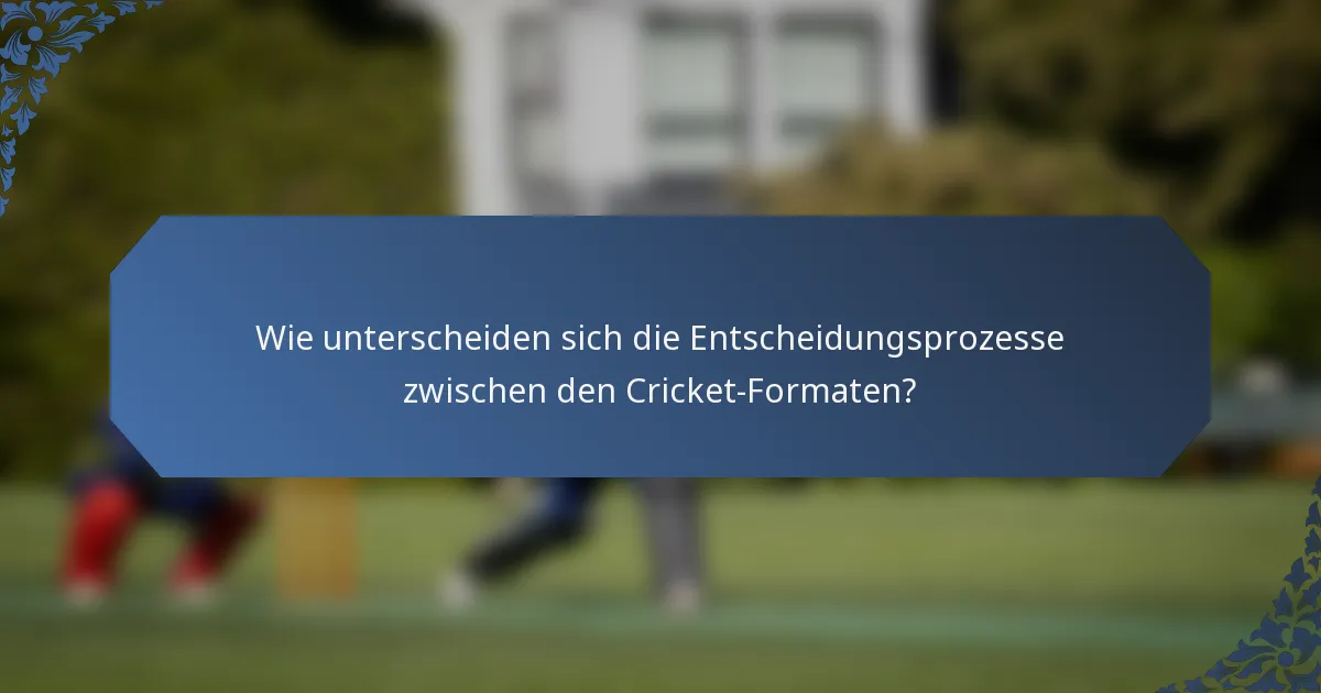 Wie unterscheiden sich die Entscheidungsprozesse zwischen den Cricket-Formaten?