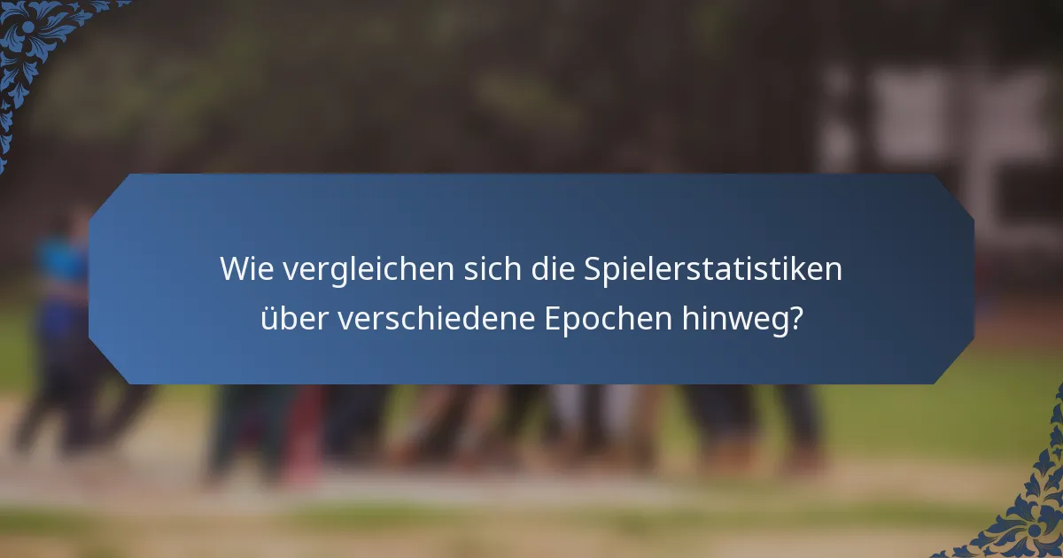Wie vergleichen sich die Spielerstatistiken über verschiedene Epochen hinweg?