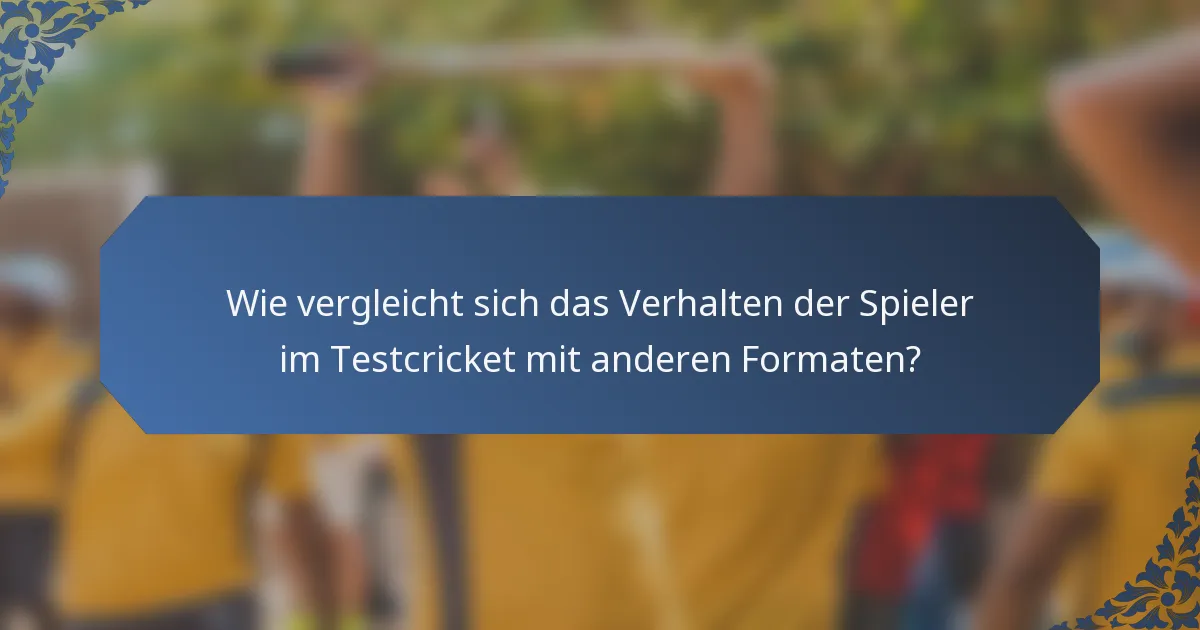 Wie vergleicht sich das Verhalten der Spieler im Testcricket mit anderen Formaten?