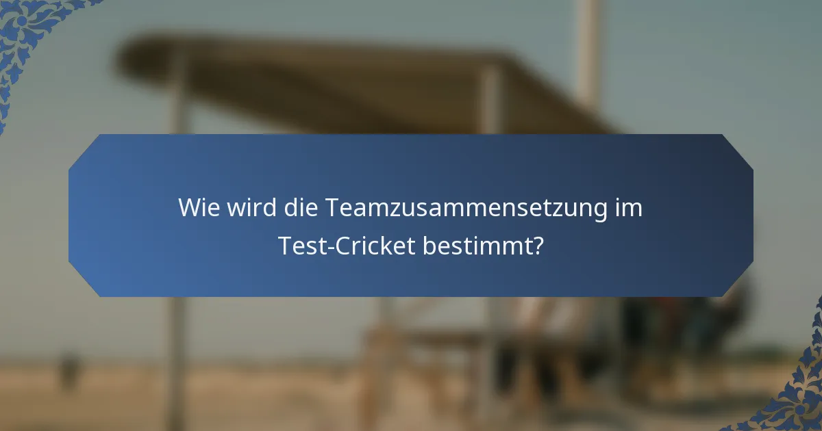 Wie wird die Teamzusammensetzung im Test-Cricket bestimmt?
